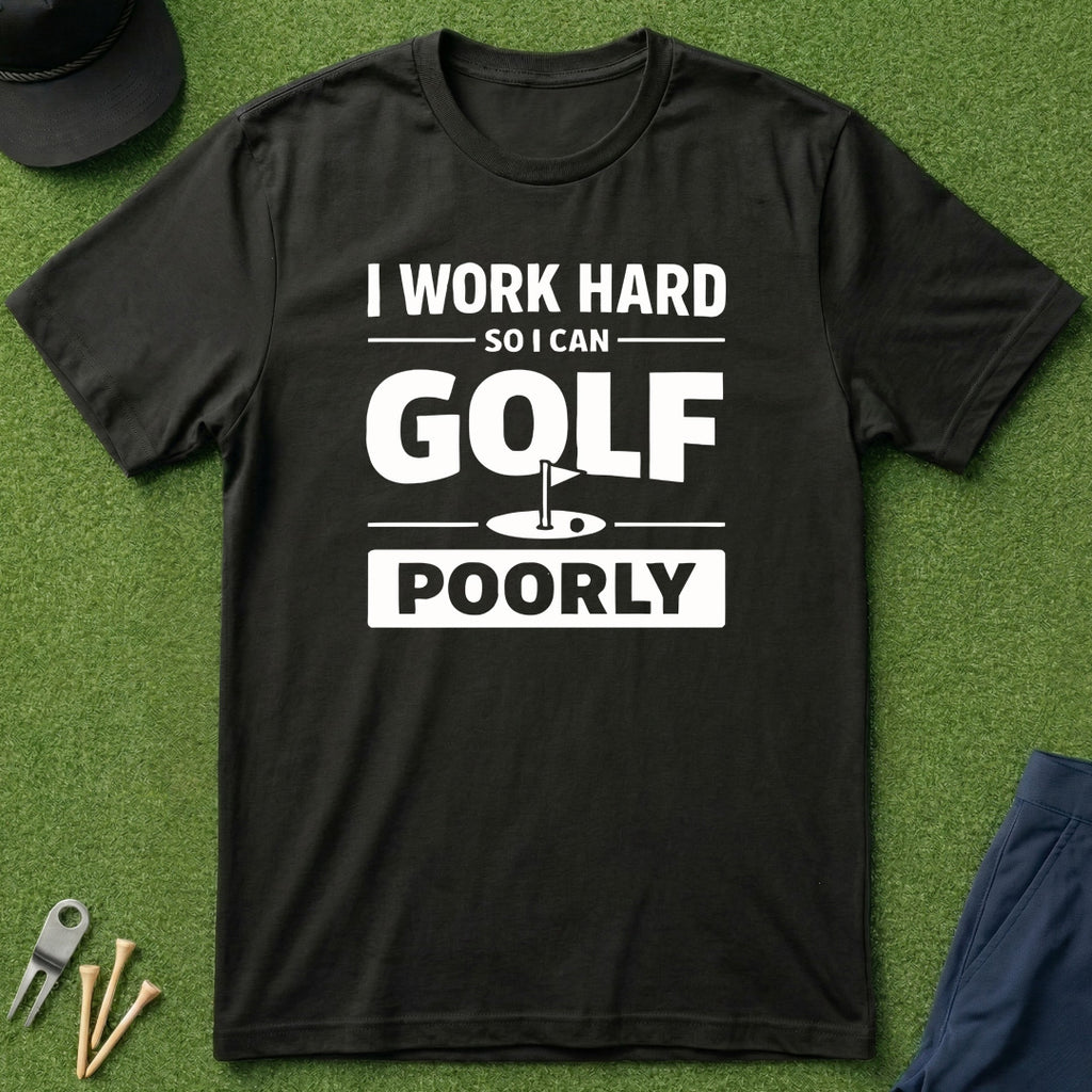 I Work Hard So I Can Golf Poorly - T-Shirt