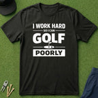 I Work Hard So I Can Golf Poorly - T-Shirt