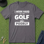 I Work Hard So I Can Golf Poorly - T-Shirt