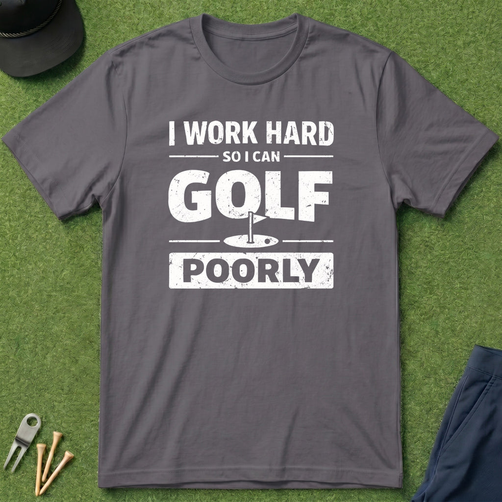 I Work Hard So I Can Golf Poorly - T-Shirt