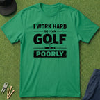 I Work Hard So I Can Golf Poorly - T-Shirt