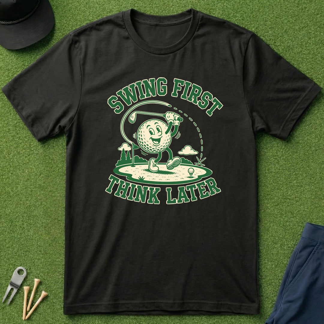 Swing First, Think Later - T-Shirt
