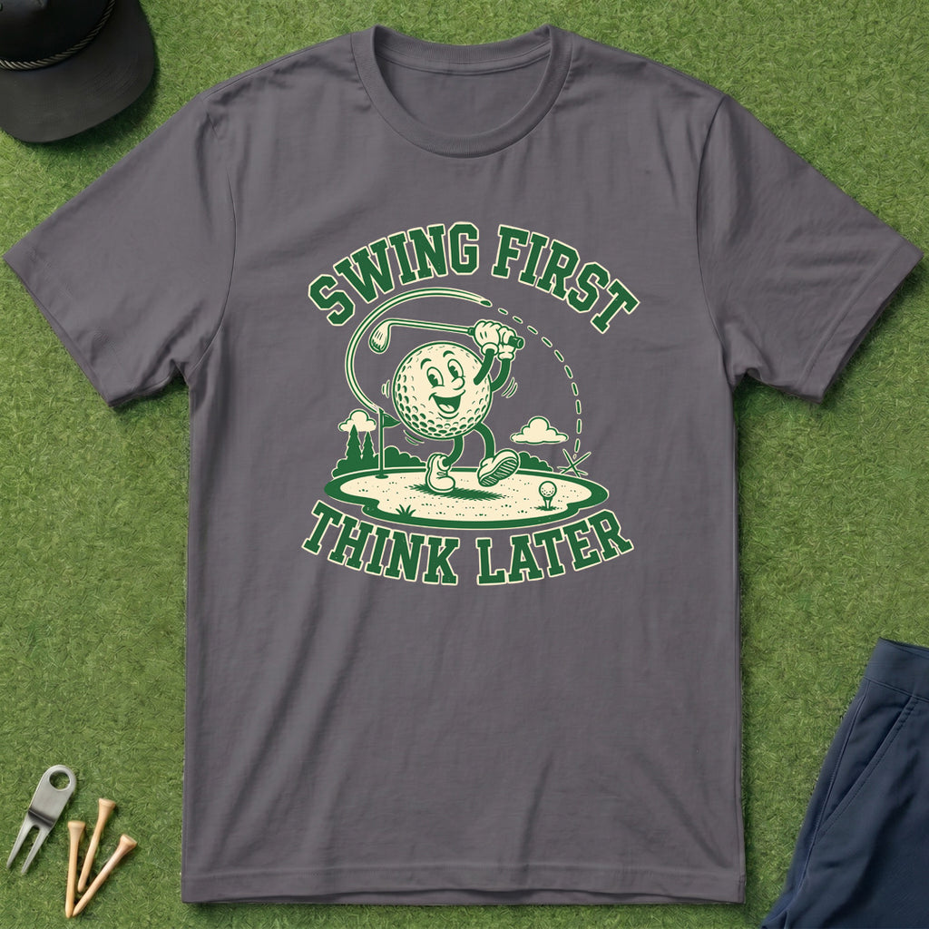 Swing First, Think Later - T-Shirt