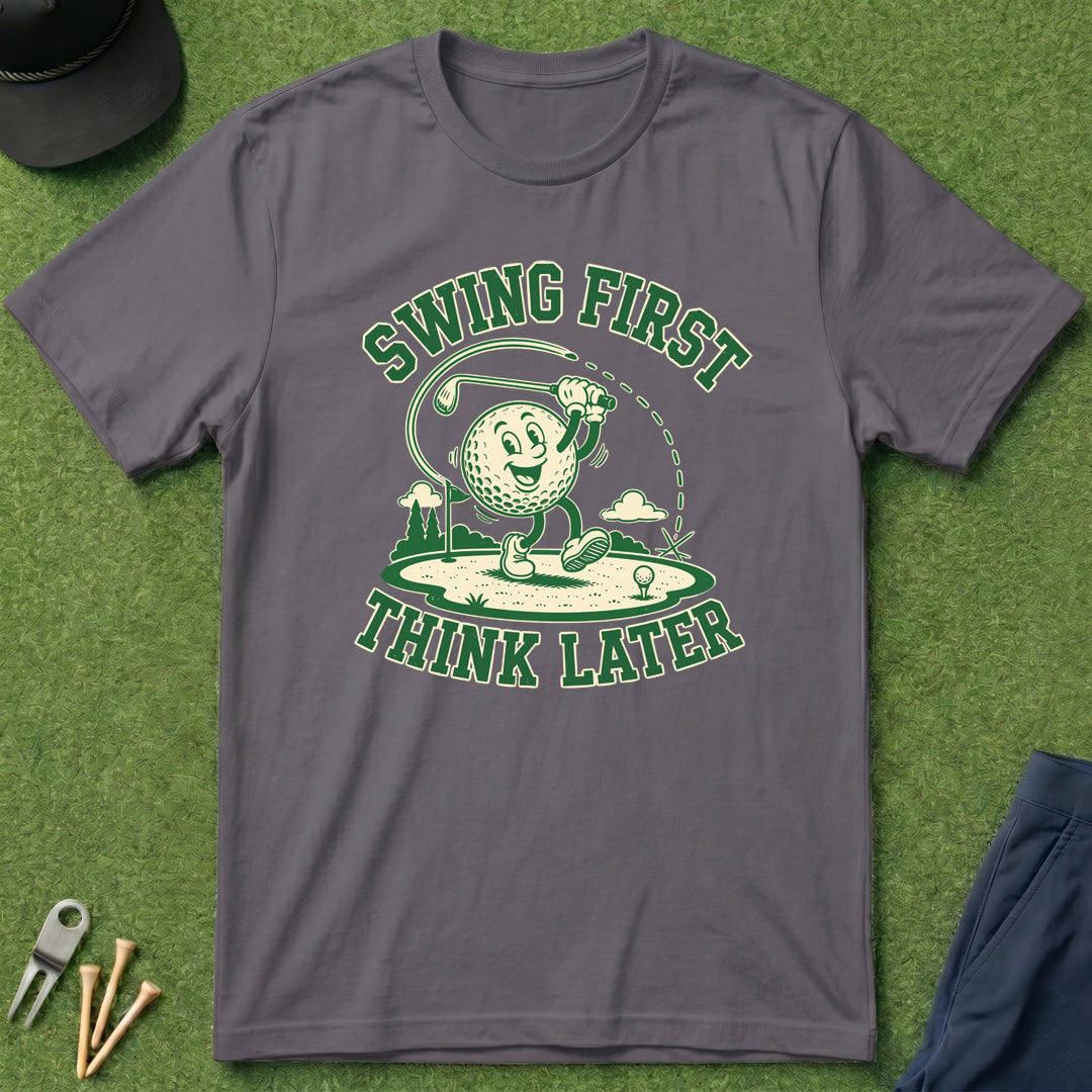 Swing First, Think Later - T-Shirt