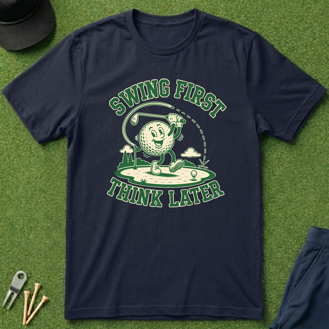 Swing First, Think Later - T-Shirt