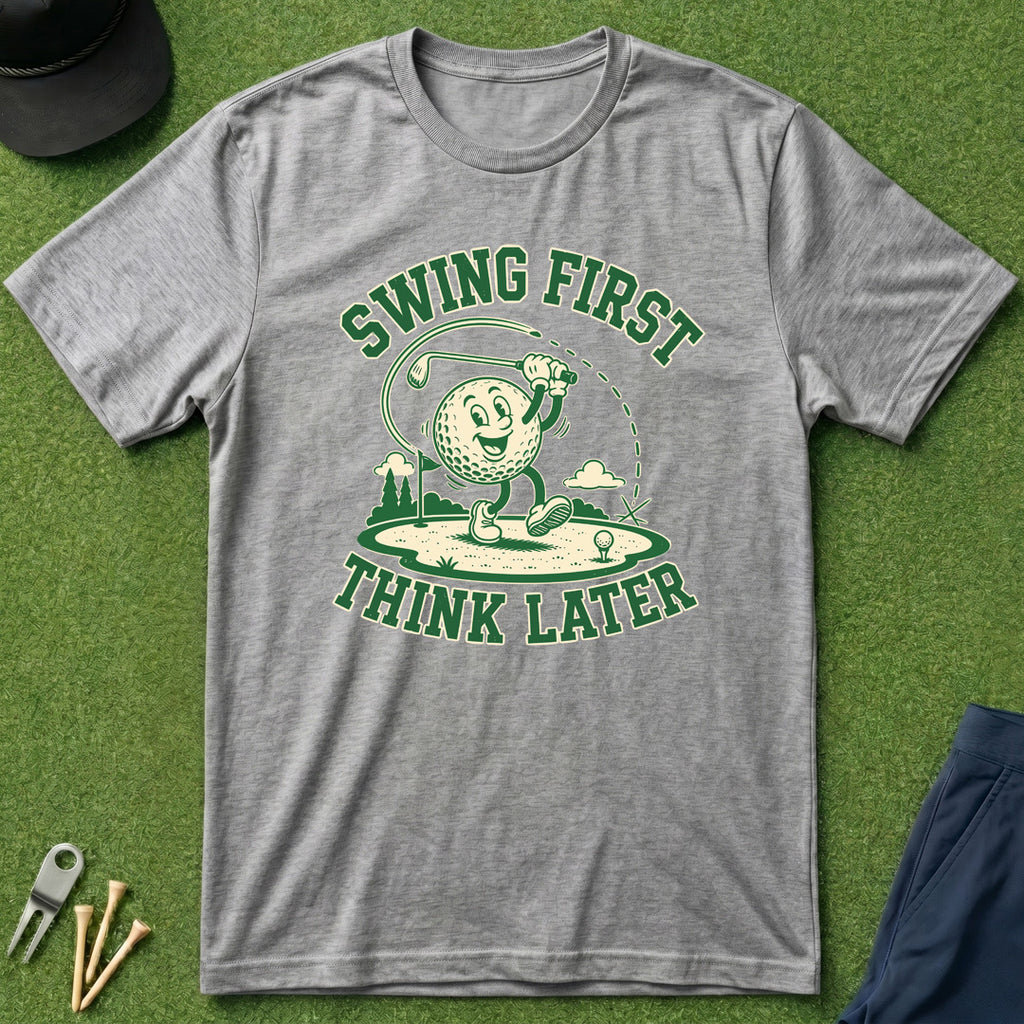 Swing First, Think Later - T-Shirt