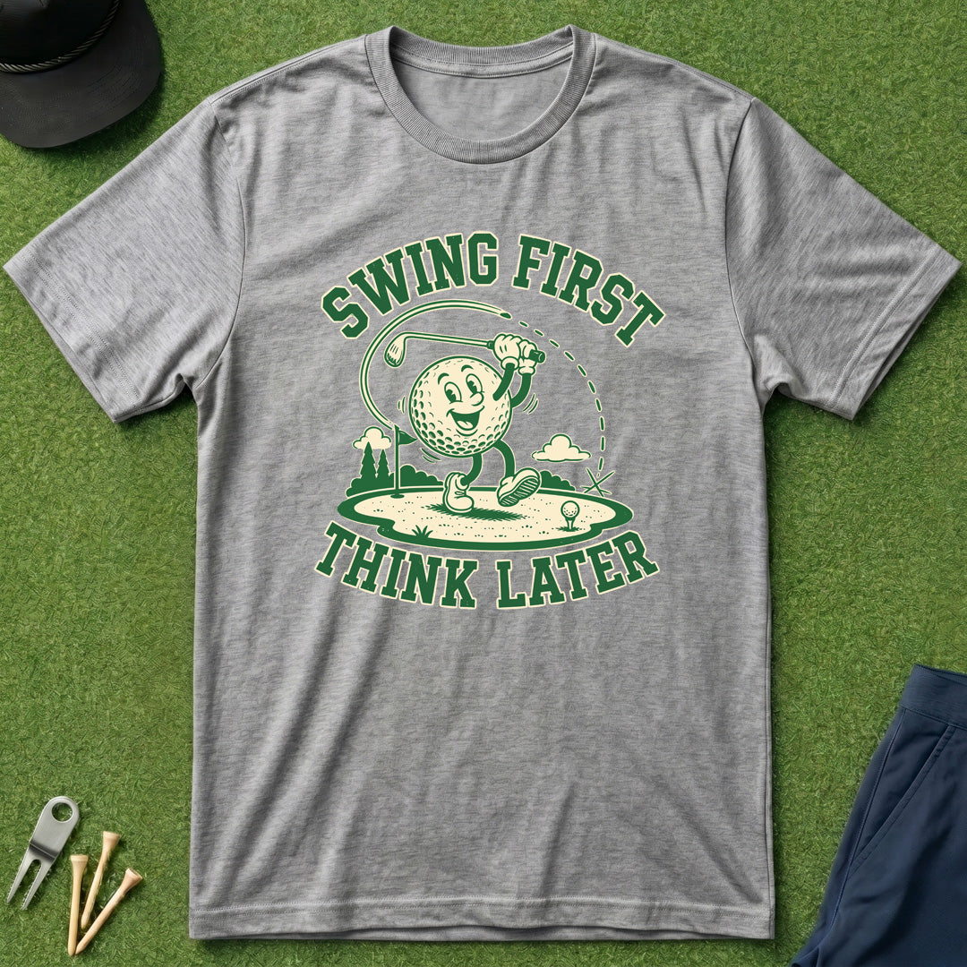 Swing First, Think Later - T-Shirt
