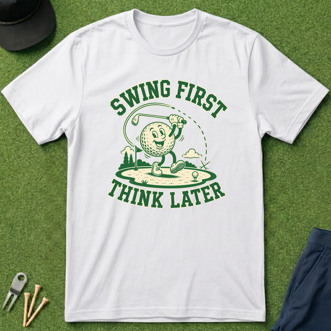 Swing First, Think Later - T-Shirt