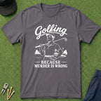 Golfing, Because Murder is Wrong - T-Shirt