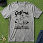 Golfing, Because Murder is Wrong - T-Shirt
