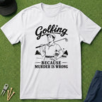 Golfing, Because Murder is Wrong - T-Shirt