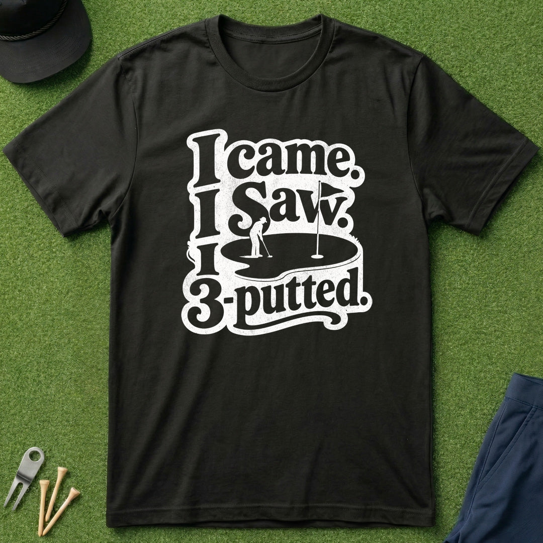 I Came, I Saw, I 3-Putted - T-Shirt