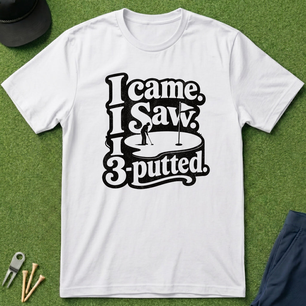 I Came, I Saw, I 3-Putted - T-Shirt