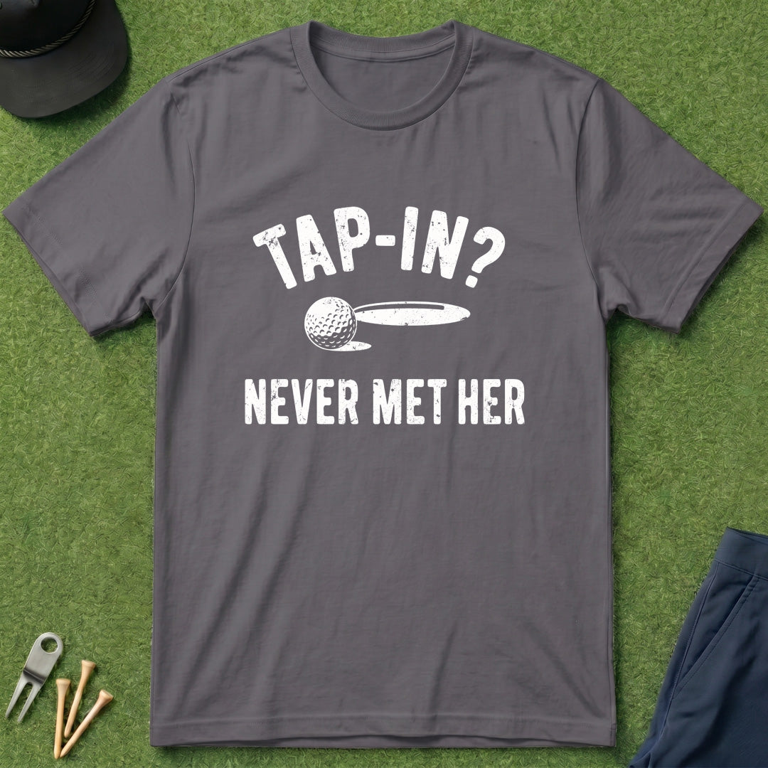 Tap In? Never Met Her - T-Shirt