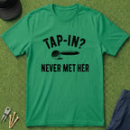 Tap In? Never Met Her - T-Shirt