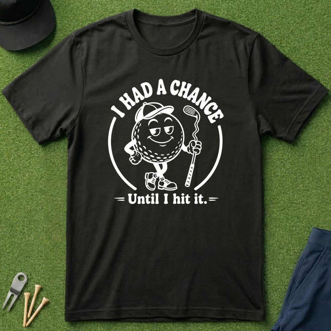 I Had A Chance Until I Hit It - T-Shirt