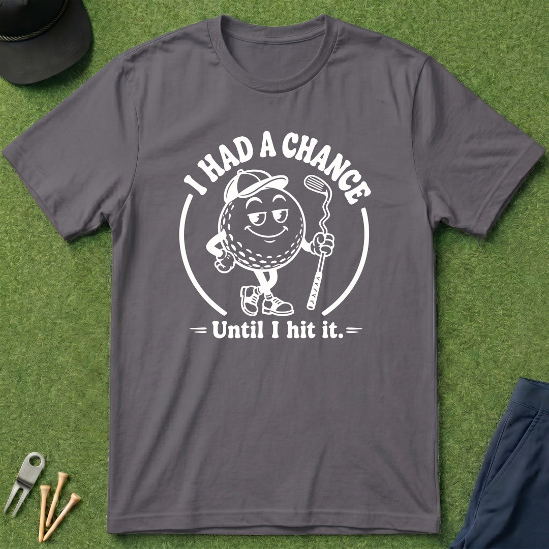 I Had A Chance Until I Hit It - T-Shirt