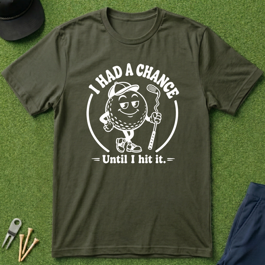 I Had A Chance Until I Hit It - T-Shirt