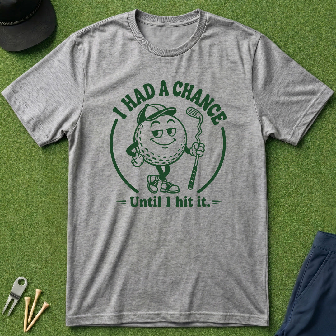 I Had A Chance Until I Hit It - T-Shirt