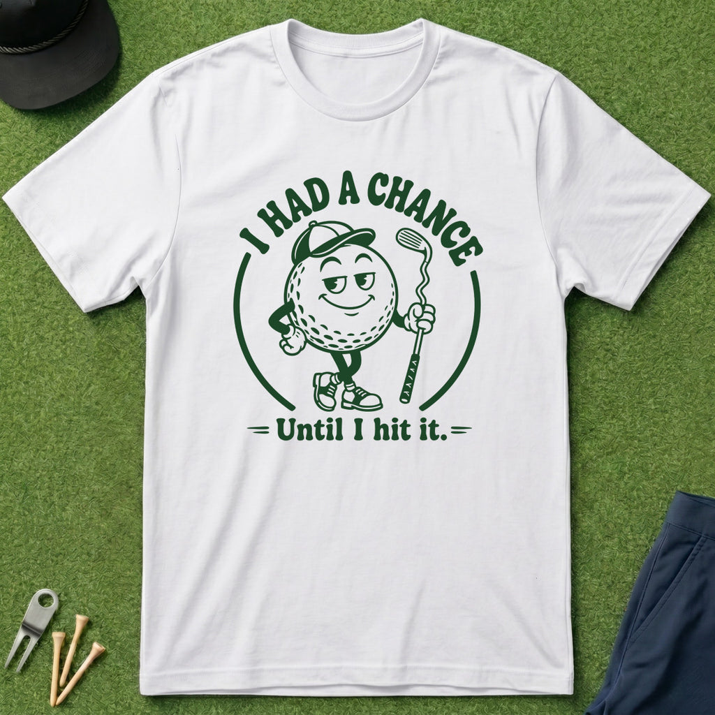I Had A Chance Until I Hit It - T-Shirt