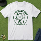 I Had A Chance Until I Hit It - T-Shirt