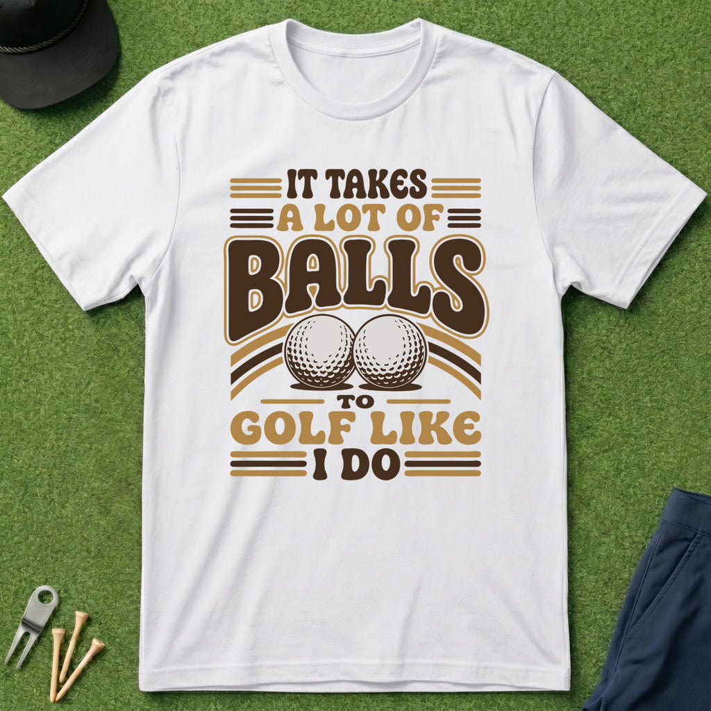 Takes A Lot Of Balls To Golf Like I Do - T-Shirt