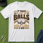 Takes A Lot Of Balls To Golf Like I Do - T-Shirt