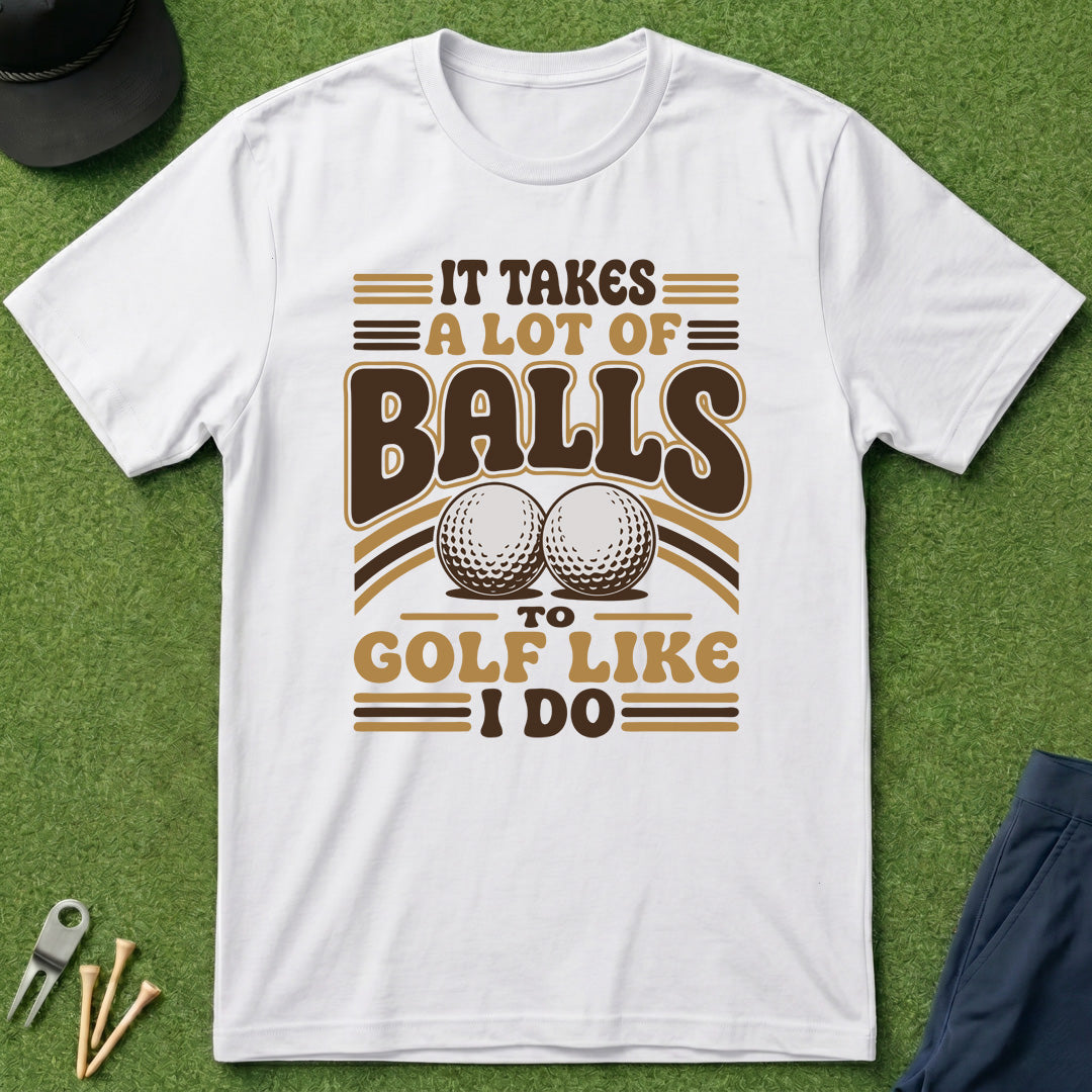 Takes A Lot Of Balls To Golf Like I Do - T-Shirt