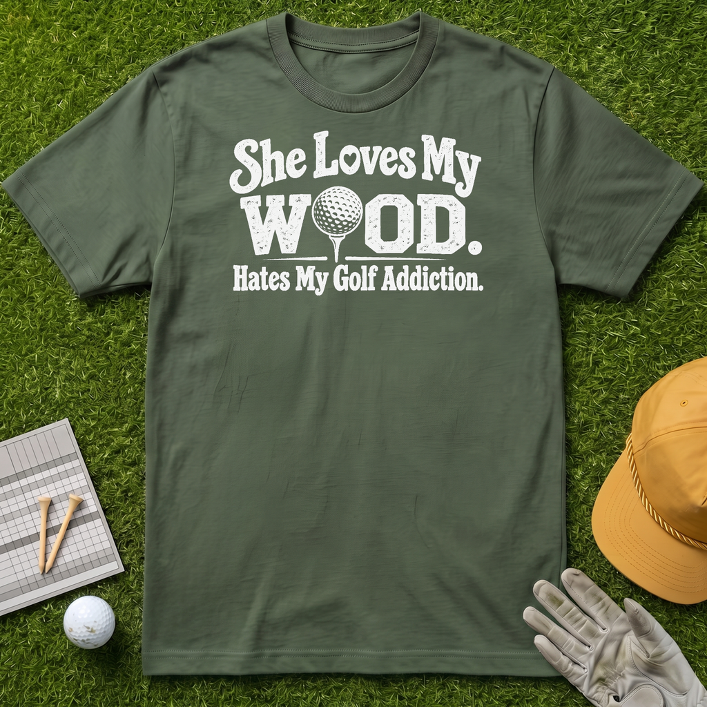 She Loves My Wood. Hates My Golf Addiction. - Military Green [BVS 7b786545-e67c-4c4e-a220-690559d71964:0]