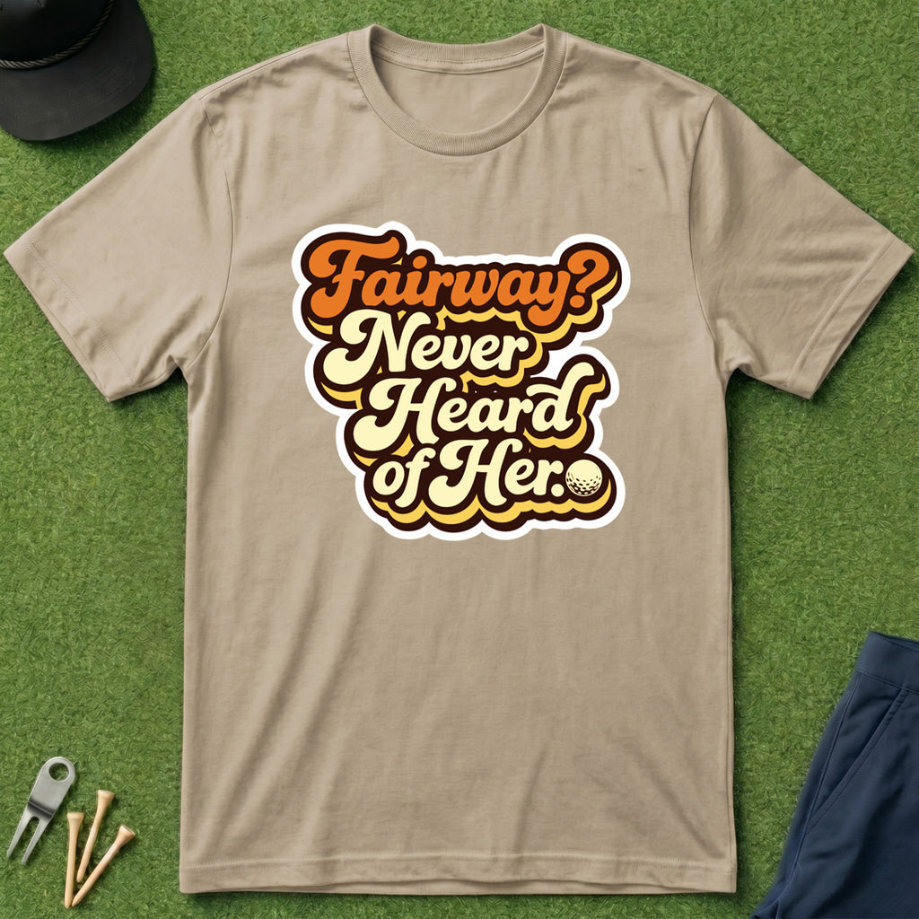 Fairway? Never Heard of Her - T-Shirt